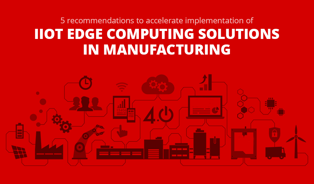 5 recommendations to accelerate implementation of IIoT Edge computing solutions in Manufacturing