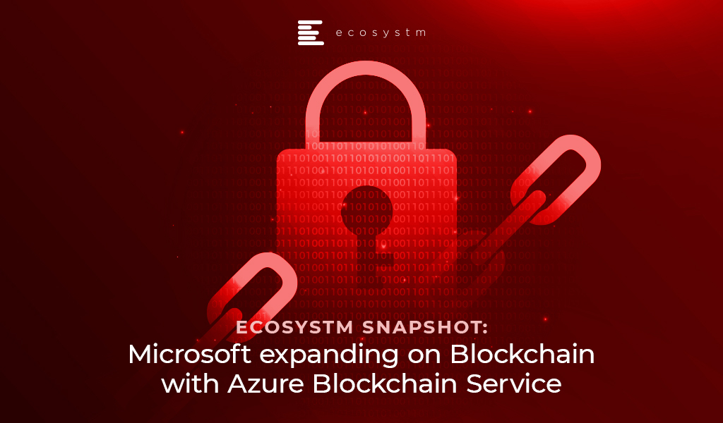 Ecosystm Snapshot: Microsoft expanding on blockchain with Azure Blockchain Service