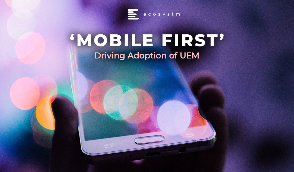 Mobile First Driving Adoption of UEM