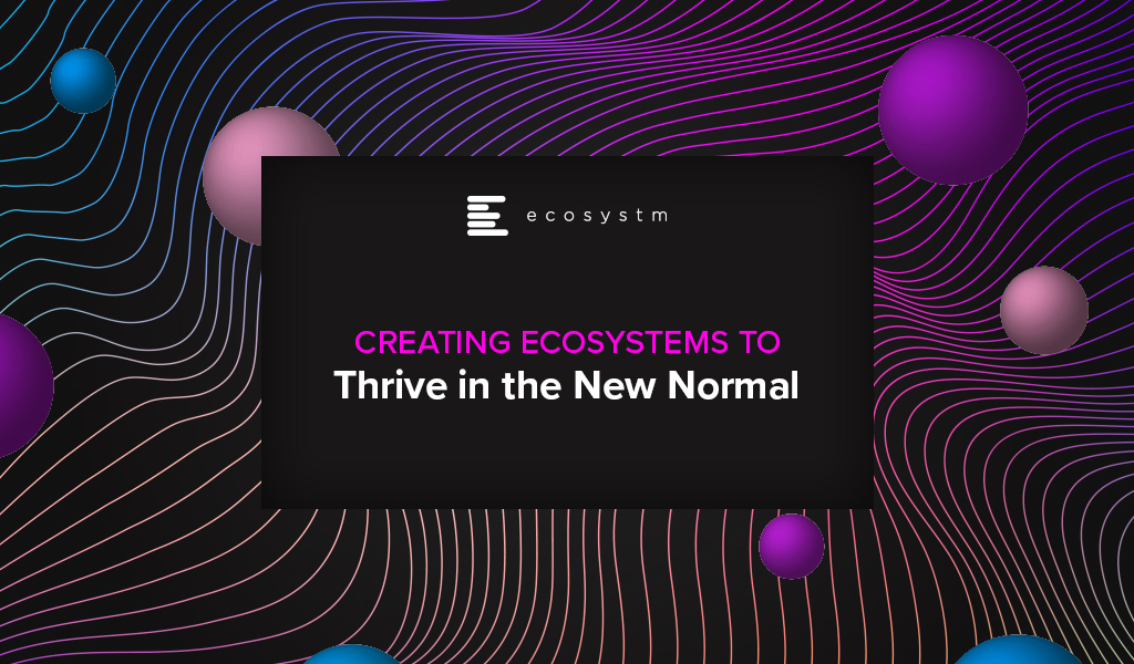 Creating Ecosystems to Thrive in the New Normal
