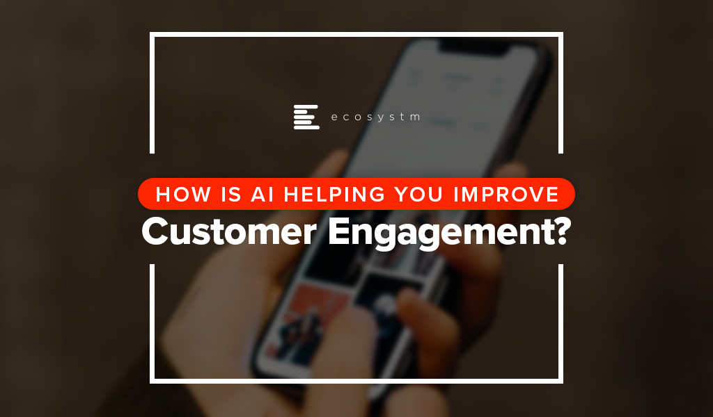 How is AI Helping you Improve Customer Engagement?