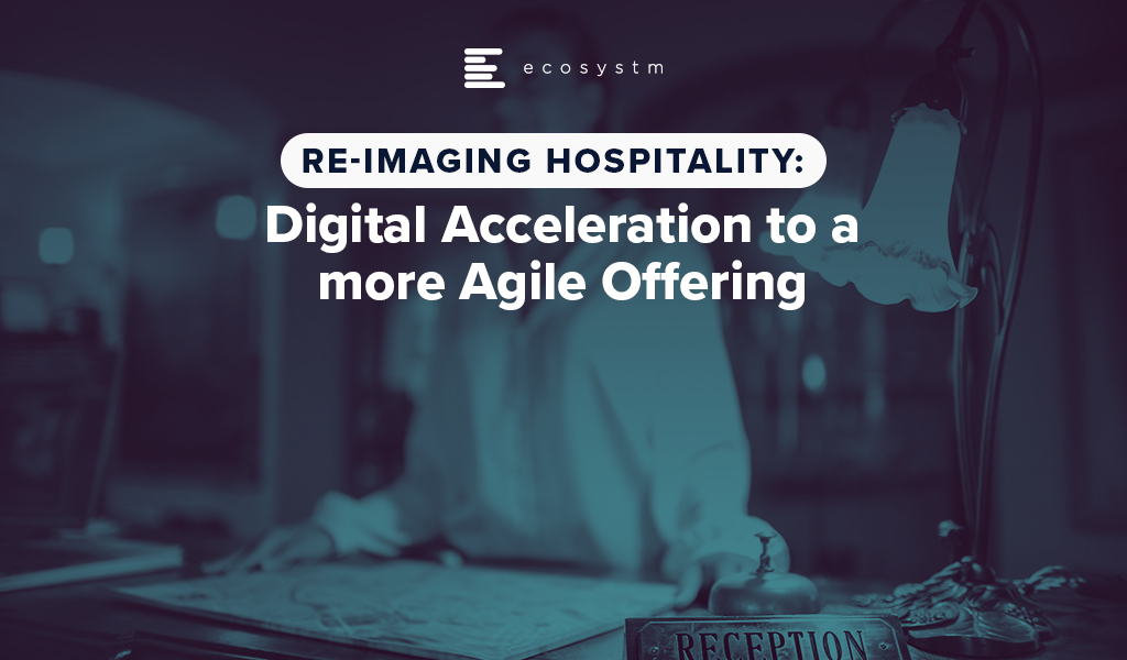 Re-imaging Hospitality: Digital Acceleration to a more Agile Offering