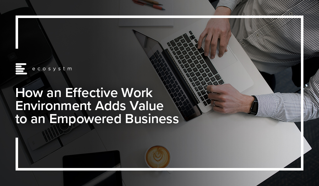 How an Effective Work Environment Adds Value to an Empowered Business