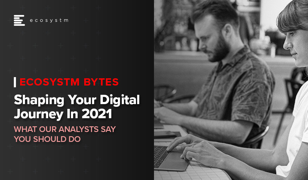 Shaping Your Digital Journey in 2021 - Ecosystm Bytes