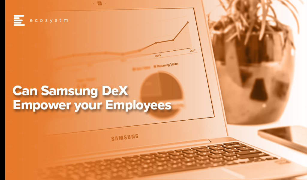 Can Samsung DeX Empower your Employees