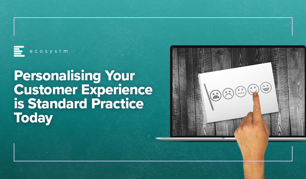 Personalising Your Customer Experience is Standard Practice Today