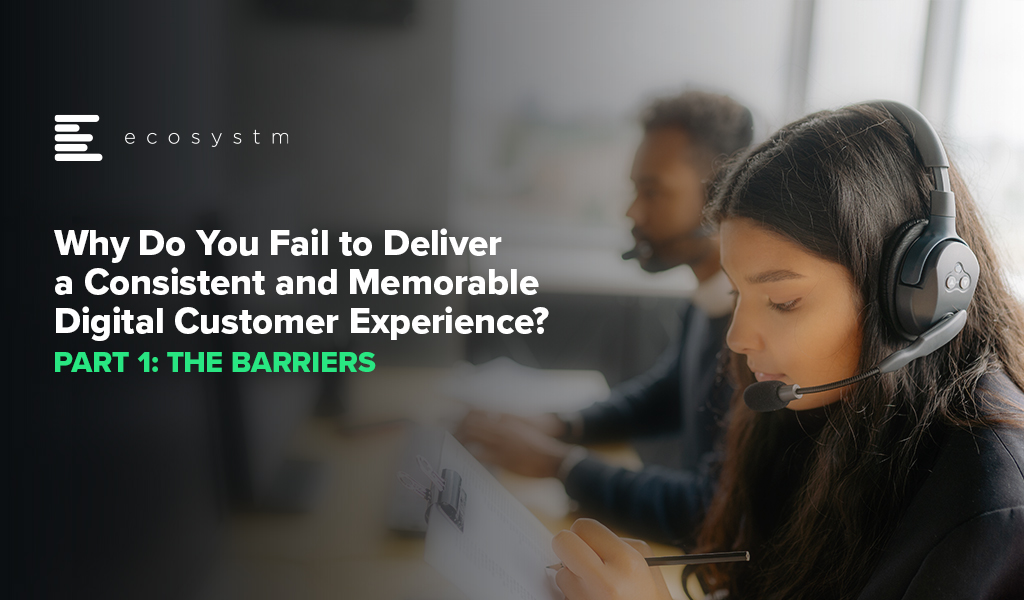 Why Do You Fail to Deliver a Consistent and Memorable Digital Customer Experience-Part 1 The Barriers