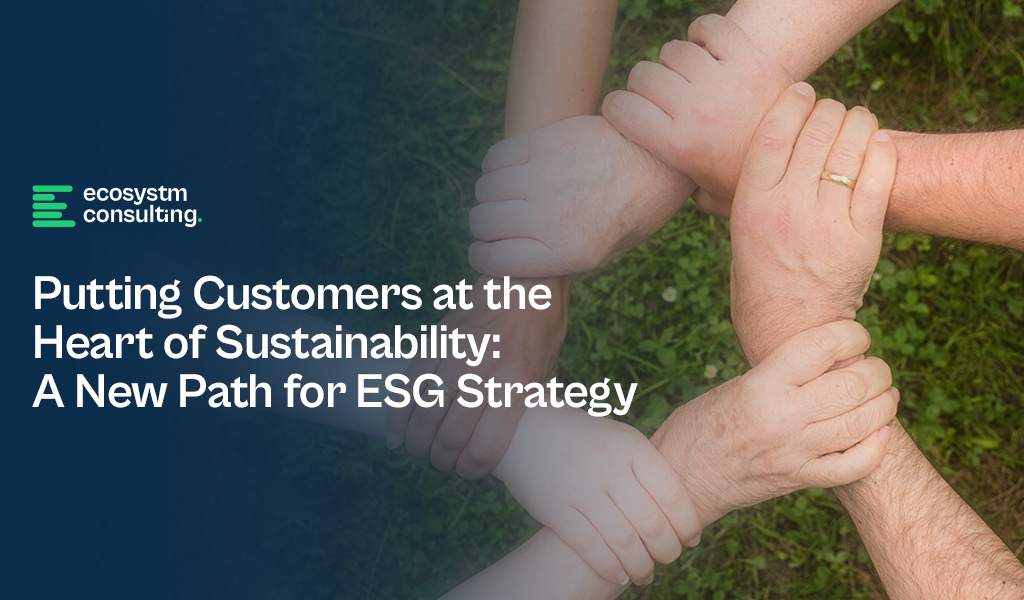 Putting Customers at the Heart of Sustainability: A New Path for ESG Strategy