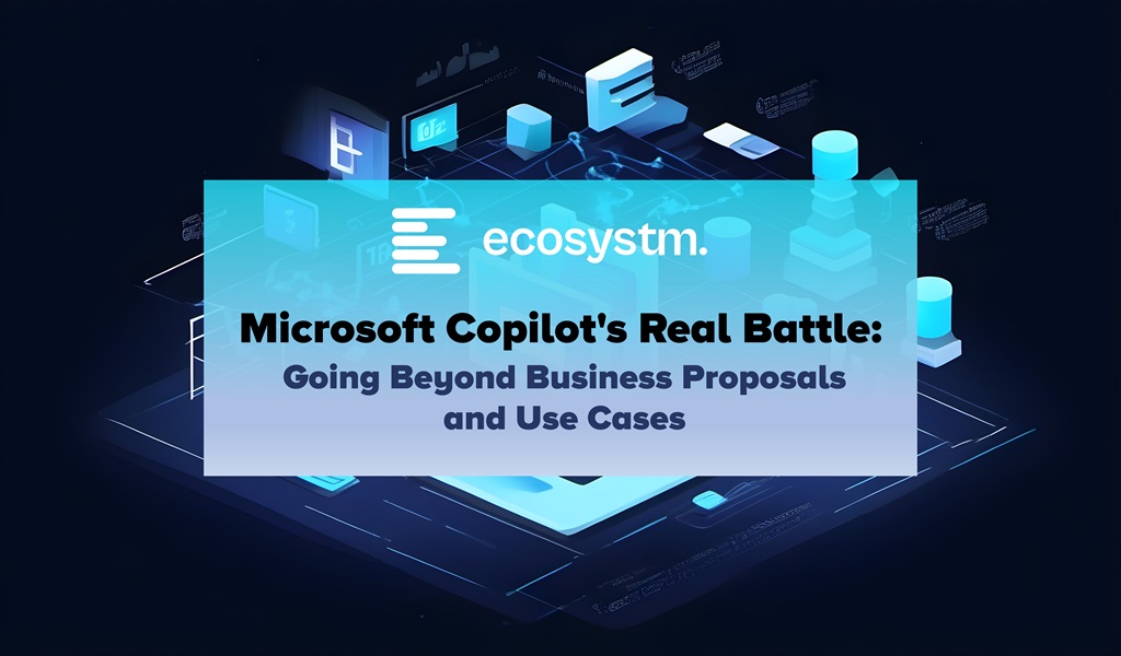 Microsoft Copilot's Real Battle: Going Beyond Business Proposals and Use Cases